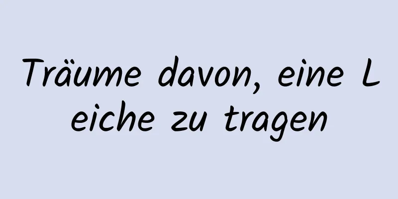 Träume davon, eine Leiche zu tragen