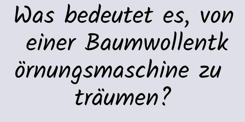 Was bedeutet es, von einer Baumwollentkörnungsmaschine zu träumen?