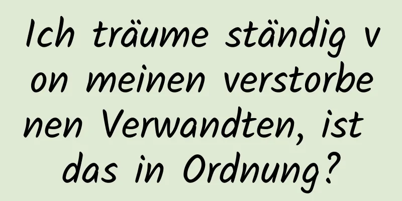 Ich träume ständig von meinen verstorbenen Verwandten, ist das in Ordnung?