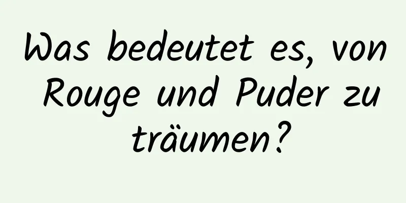 Was bedeutet es, von Rouge und Puder zu träumen?