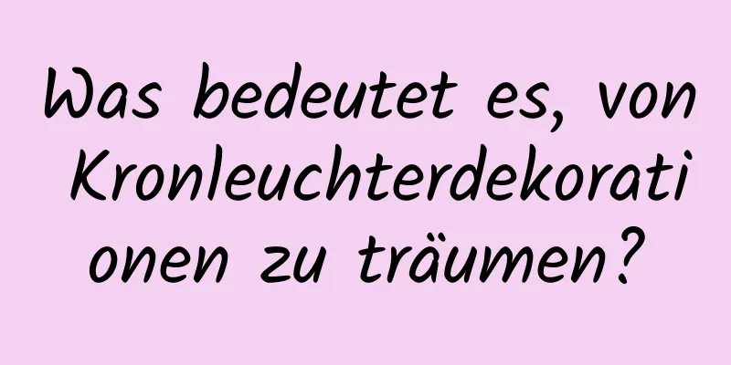 Was bedeutet es, von Kronleuchterdekorationen zu träumen?