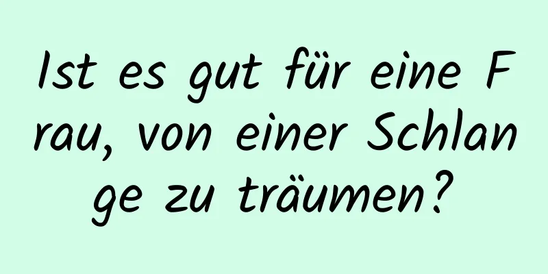 Ist es gut für eine Frau, von einer Schlange zu träumen?