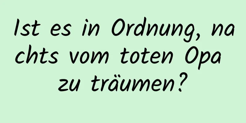 Ist es in Ordnung, nachts vom toten Opa zu träumen?