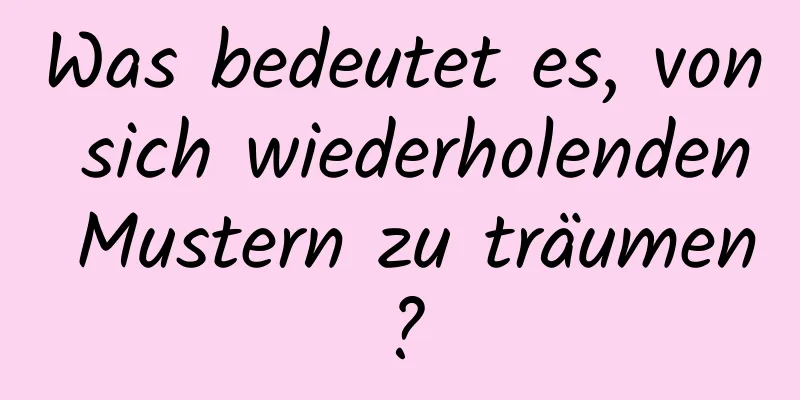 Was bedeutet es, von sich wiederholenden Mustern zu träumen?