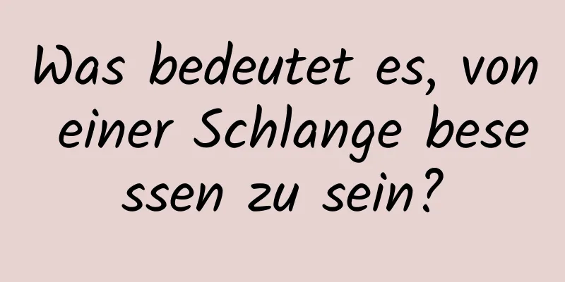 Was bedeutet es, von einer Schlange besessen zu sein?