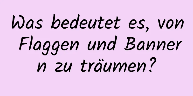 Was bedeutet es, von Flaggen und Bannern zu träumen?