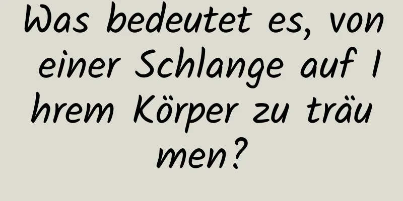 Was bedeutet es, von einer Schlange auf Ihrem Körper zu träumen?