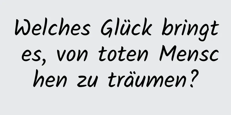 Welches Glück bringt es, von toten Menschen zu träumen?