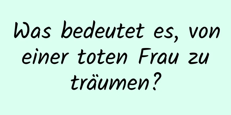 Was bedeutet es, von einer toten Frau zu träumen?