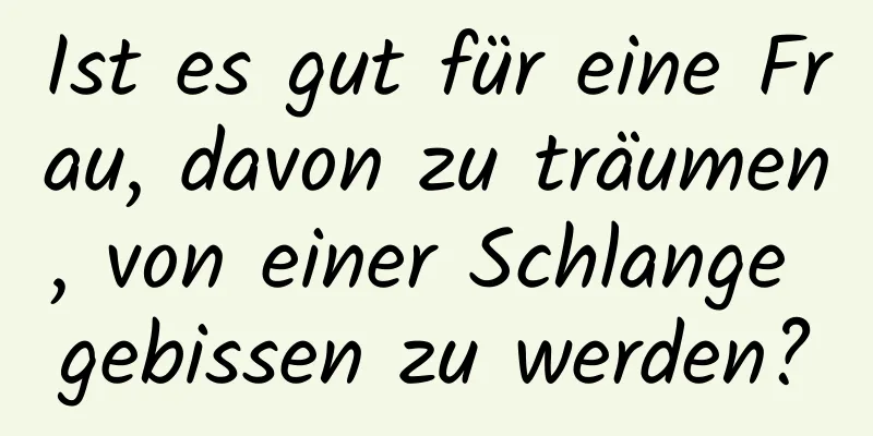 Ist es gut für eine Frau, davon zu träumen, von einer Schlange gebissen zu werden?