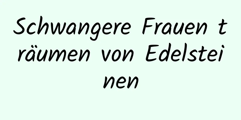 Schwangere Frauen träumen von Edelsteinen