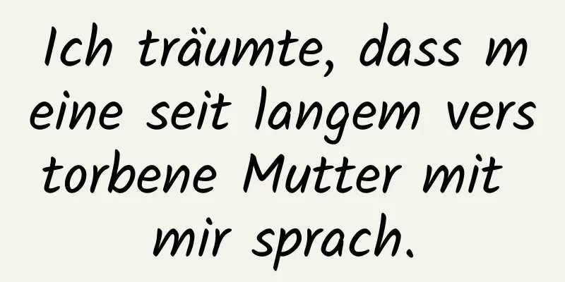 Ich träumte, dass meine seit langem verstorbene Mutter mit mir sprach.