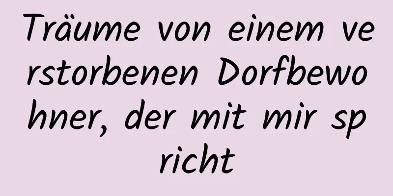 Träume von einem verstorbenen Dorfbewohner, der mit mir spricht