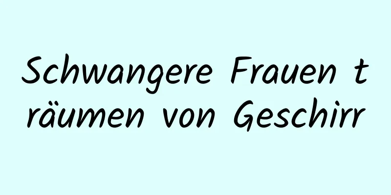 Schwangere Frauen träumen von Geschirr