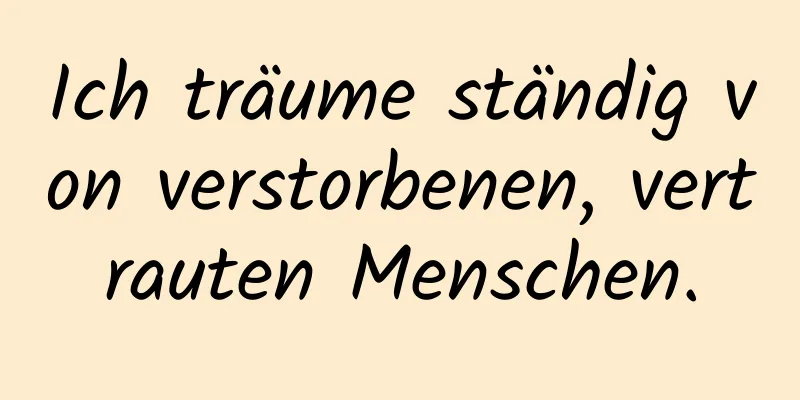 Ich träume ständig von verstorbenen, vertrauten Menschen.