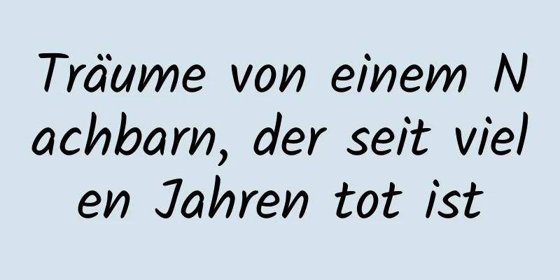 Träume von einem Nachbarn, der seit vielen Jahren tot ist