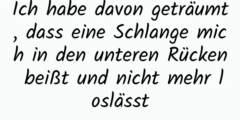 Ich habe davon geträumt, dass eine Schlange mich in den unteren Rücken beißt und nicht mehr loslässt