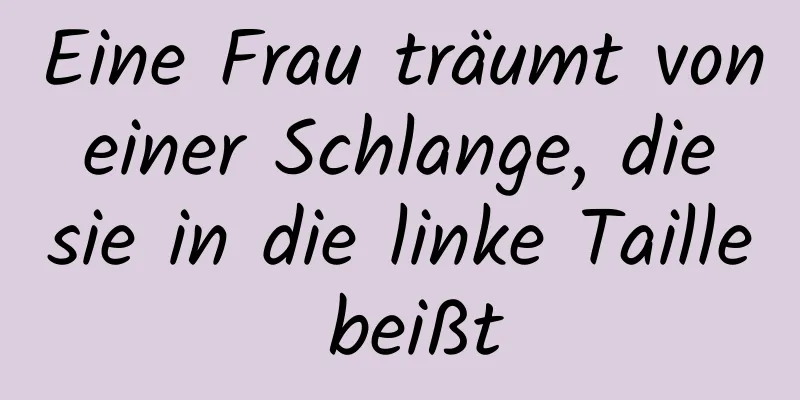 Eine Frau träumt von einer Schlange, die sie in die linke Taille beißt