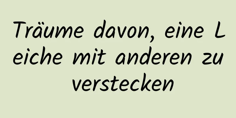 Träume davon, eine Leiche mit anderen zu verstecken