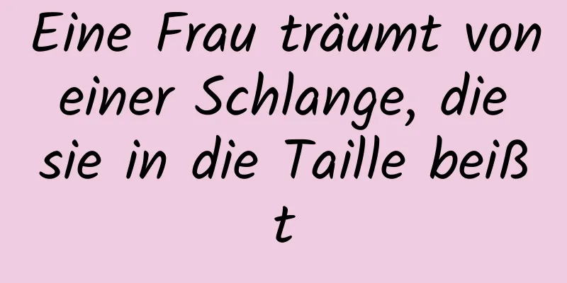 Eine Frau träumt von einer Schlange, die sie in die Taille beißt