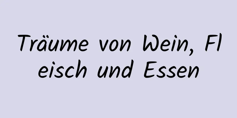 Träume von Wein, Fleisch und Essen