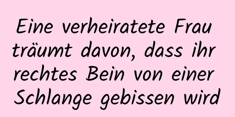 Eine verheiratete Frau träumt davon, dass ihr rechtes Bein von einer Schlange gebissen wird