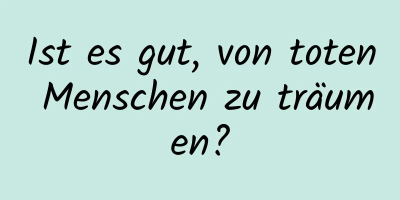 Ist es gut, von toten Menschen zu träumen?