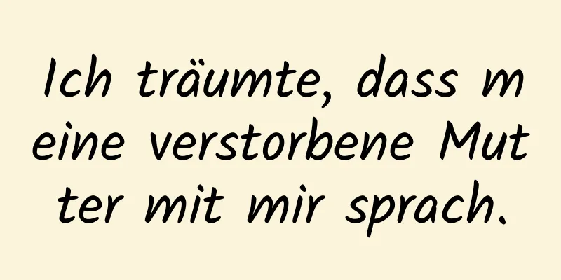 Ich träumte, dass meine verstorbene Mutter mit mir sprach.