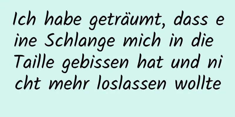 Ich habe geträumt, dass eine Schlange mich in die Taille gebissen hat und nicht mehr loslassen wollte