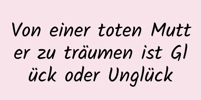 Von einer toten Mutter zu träumen ist Glück oder Unglück