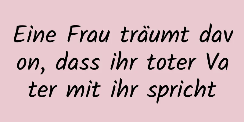 Eine Frau träumt davon, dass ihr toter Vater mit ihr spricht