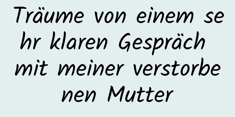 Träume von einem sehr klaren Gespräch mit meiner verstorbenen Mutter