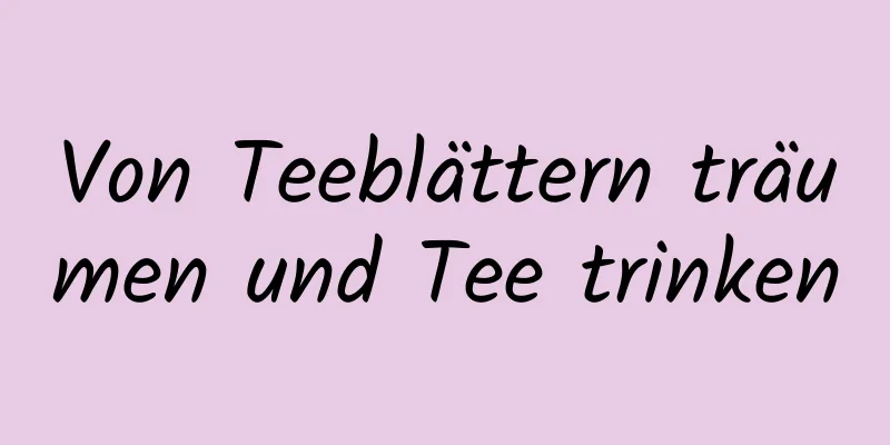 Von Teeblättern träumen und Tee trinken