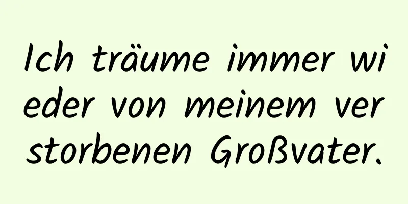 Ich träume immer wieder von meinem verstorbenen Großvater.