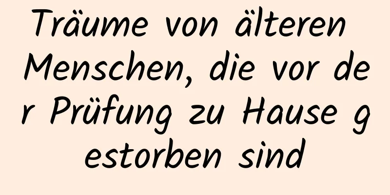 Träume von älteren Menschen, die vor der Prüfung zu Hause gestorben sind