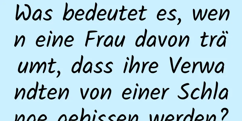 Was bedeutet es, wenn eine Frau davon träumt, dass ihre Verwandten von einer Schlange gebissen werden?