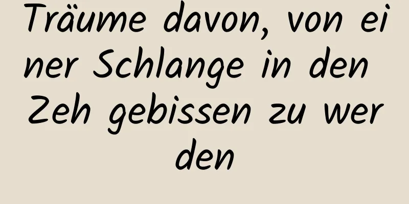 Träume davon, von einer Schlange in den Zeh gebissen zu werden