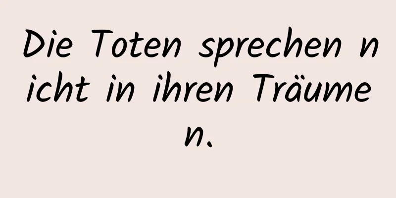 Die Toten sprechen nicht in ihren Träumen.