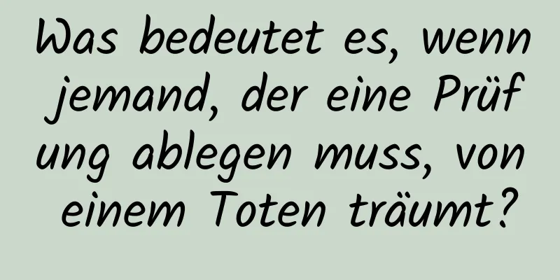 Was bedeutet es, wenn jemand, der eine Prüfung ablegen muss, von einem Toten träumt?