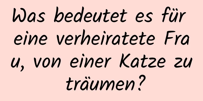 Was bedeutet es für eine verheiratete Frau, von einer Katze zu träumen?