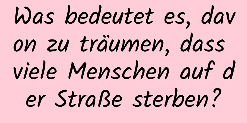 Was bedeutet es, davon zu träumen, dass viele Menschen auf der Straße sterben?