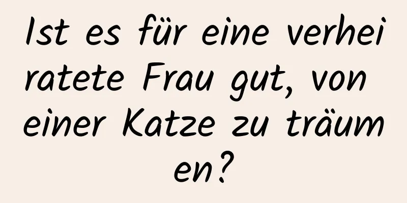 Ist es für eine verheiratete Frau gut, von einer Katze zu träumen?