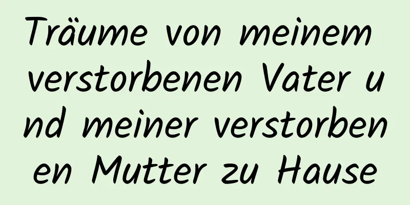 Träume von meinem verstorbenen Vater und meiner verstorbenen Mutter zu Hause