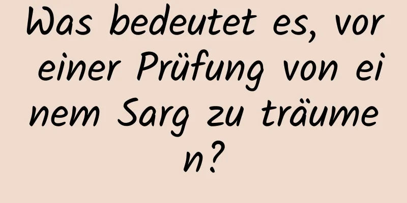 Was bedeutet es, vor einer Prüfung von einem Sarg zu träumen?