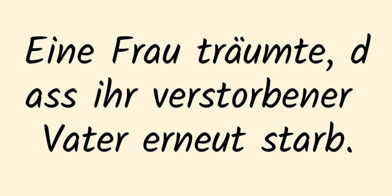 Eine Frau träumte, dass ihr verstorbener Vater erneut starb.