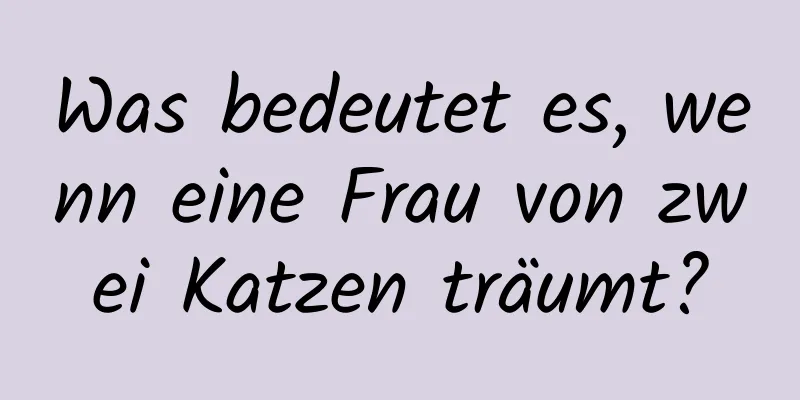 Was bedeutet es, wenn eine Frau von zwei Katzen träumt?