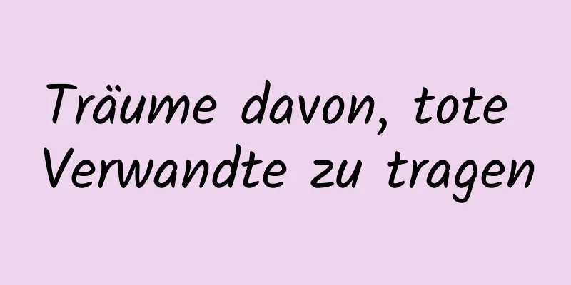 Träume davon, tote Verwandte zu tragen