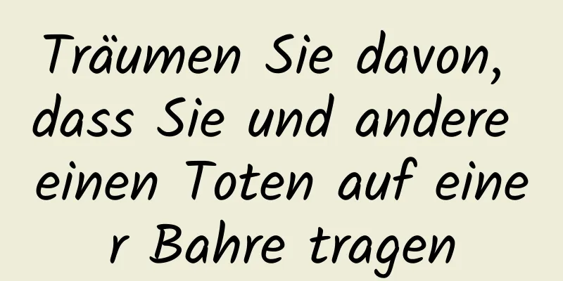 Träumen Sie davon, dass Sie und andere einen Toten auf einer Bahre tragen