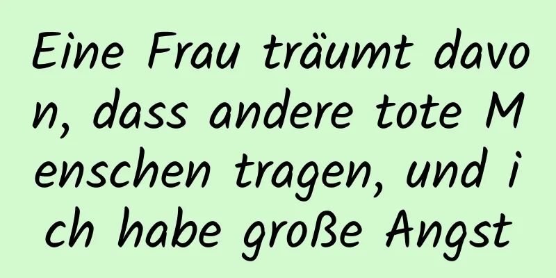 Eine Frau träumt davon, dass andere tote Menschen tragen, und ich habe große Angst