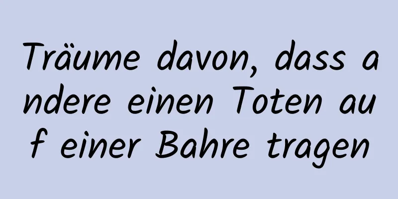 Träume davon, dass andere einen Toten auf einer Bahre tragen